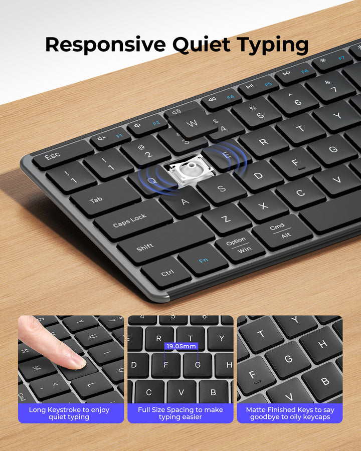 Responsive Quiet Typing.Long keystorke to enjoy quiet typing. Full Size Spacing to make typing easier. Matte Finished Keys to say goodbye to oily keycaps.